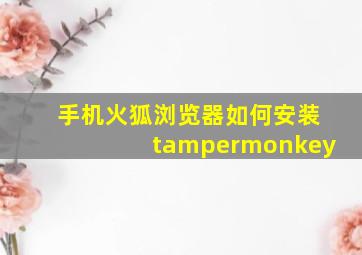 手机火狐浏览器如何安装tampermonkey