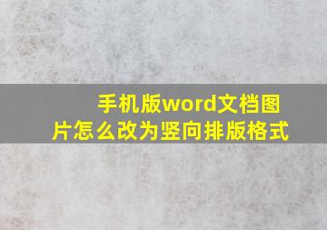 手机版word文档图片怎么改为竖向排版格式