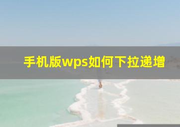 手机版wps如何下拉递增