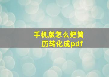 手机版怎么把简历转化成pdf