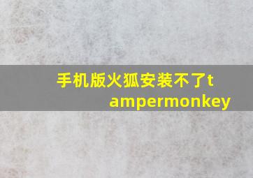 手机版火狐安装不了tampermonkey