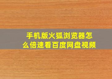 手机版火狐浏览器怎么倍速看百度网盘视频