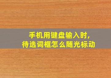 手机用键盘输入时,待选词框怎么随光标动