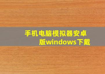 手机电脑模拟器安卓版windows下戴