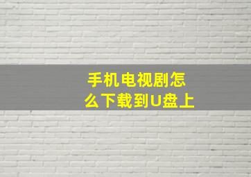 手机电视剧怎么下载到U盘上