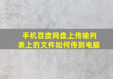 手机百度网盘上传输列表上的文件如何传到电脑