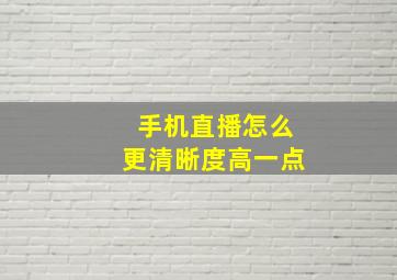 手机直播怎么更清晰度高一点