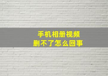 手机相册视频删不了怎么回事