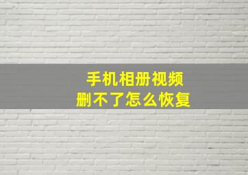 手机相册视频删不了怎么恢复