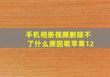 手机相册视频删除不了什么原因呢苹果12