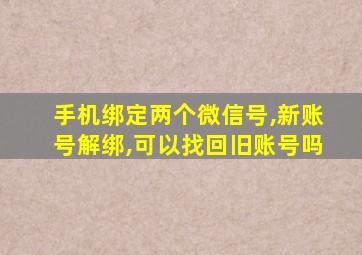 手机绑定两个微信号,新账号解绑,可以找回旧账号吗