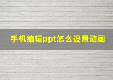 手机编辑ppt怎么设置动画