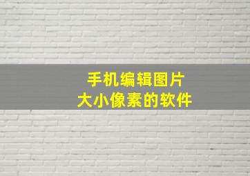 手机编辑图片大小像素的软件