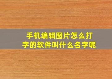 手机编辑图片怎么打字的软件叫什么名字呢