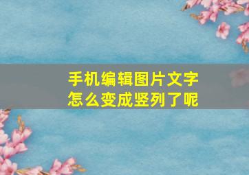 手机编辑图片文字怎么变成竖列了呢