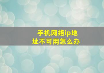 手机网络ip地址不可用怎么办