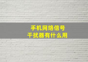 手机网络信号干扰器有什么用