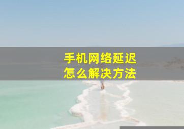 手机网络延迟怎么解决方法