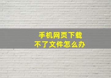 手机网页下载不了文件怎么办