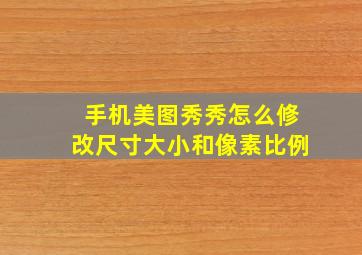 手机美图秀秀怎么修改尺寸大小和像素比例