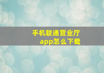 手机联通营业厅app怎么下载