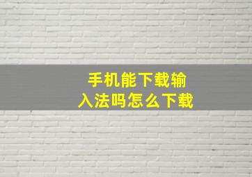 手机能下载输入法吗怎么下载