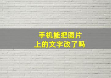 手机能把图片上的文字改了吗