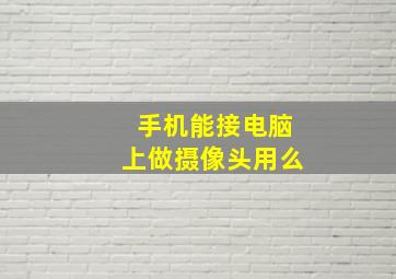 手机能接电脑上做摄像头用么