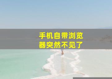 手机自带浏览器突然不见了