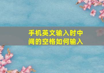 手机英文输入时中间的空格如何输入