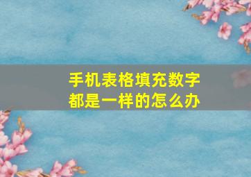 手机表格填充数字都是一样的怎么办