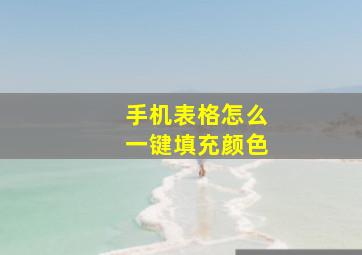 手机表格怎么一键填充颜色