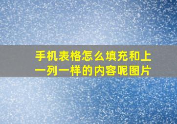 手机表格怎么填充和上一列一样的内容呢图片