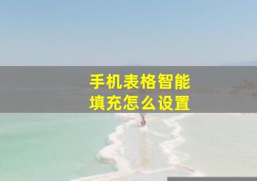 手机表格智能填充怎么设置