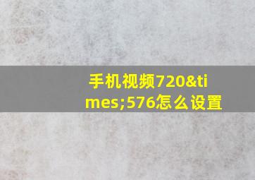 手机视频720×576怎么设置