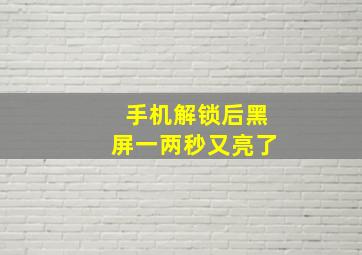 手机解锁后黑屏一两秒又亮了