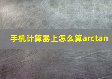 手机计算器上怎么算arctan