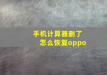 手机计算器删了怎么恢复oppo