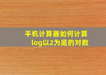 手机计算器如何计算log以2为底的对数