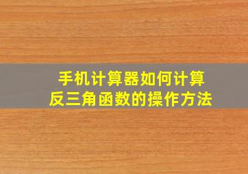 手机计算器如何计算反三角函数的操作方法