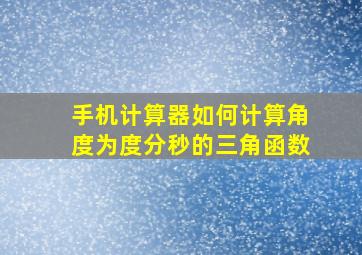 手机计算器如何计算角度为度分秒的三角函数