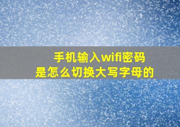 手机输入wifi密码是怎么切换大写字母的