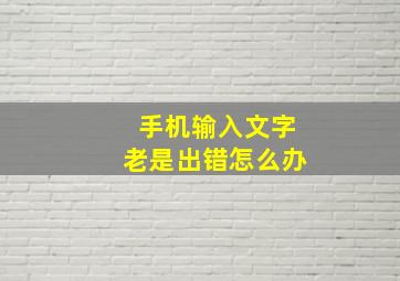 手机输入文字老是出错怎么办