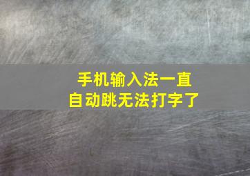 手机输入法一直自动跳无法打字了