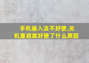 手机输入法不好使,关机重启就好使了什么原因