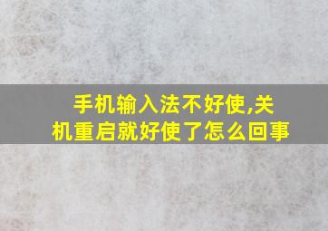 手机输入法不好使,关机重启就好使了怎么回事