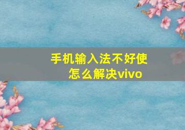 手机输入法不好使怎么解决vivo