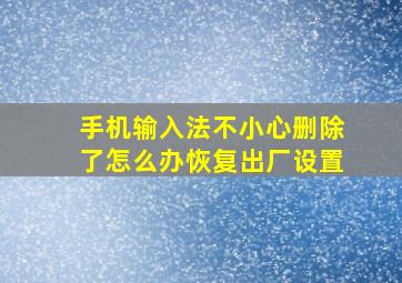 手机输入法不小心删除了怎么办恢复出厂设置