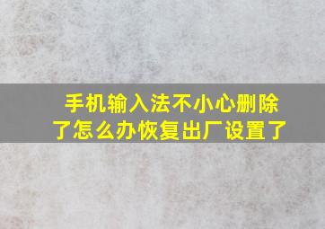 手机输入法不小心删除了怎么办恢复出厂设置了