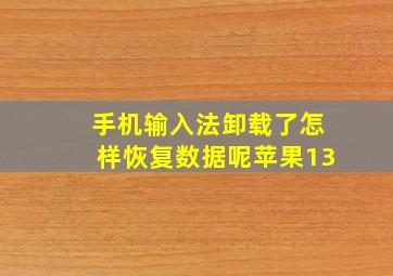 手机输入法卸载了怎样恢复数据呢苹果13